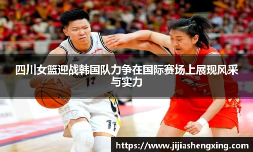 四川女篮迎战韩国队力争在国际赛场上展现风采与实力